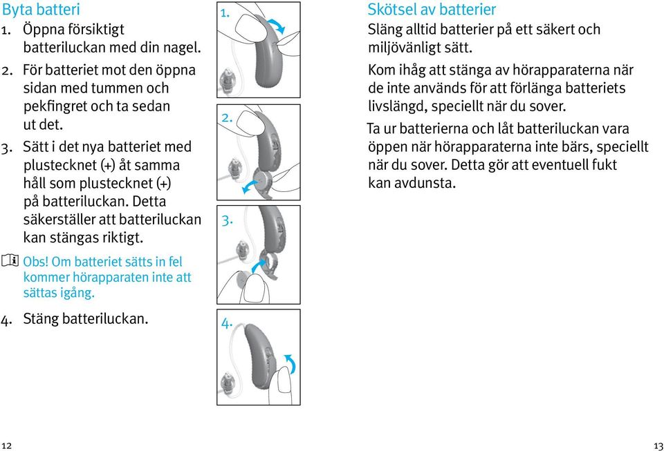 Om batteriet sätts in fel kommer hörapparaten inte att sättas igång. 4. Stäng batteriluckan. 1. 2. 3. 4. Skötsel av batterier Släng alltid batterier på ett säkert och miljövänligt sätt.