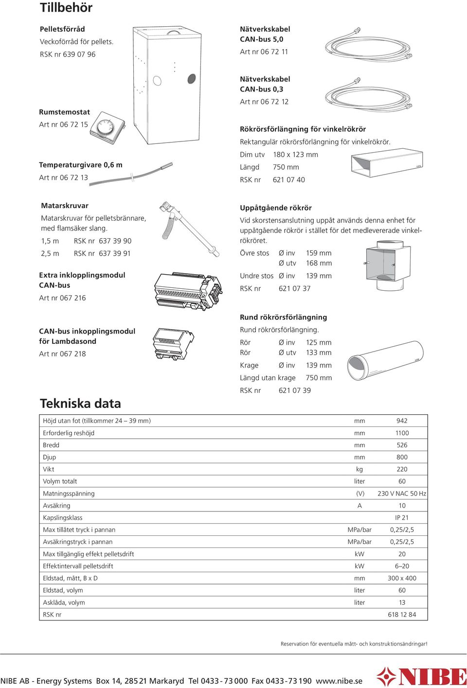 rökrörsförlängning för vinkelrökrör. Temperaturgivare 0,6 m Art nr 06 72 13 Dim utv 180 x 123 mm Längd 750 mm RSK nr 621 07 40 Matarskruvar Matarskruvar för pelletsbrännare, med flamsäker slang.