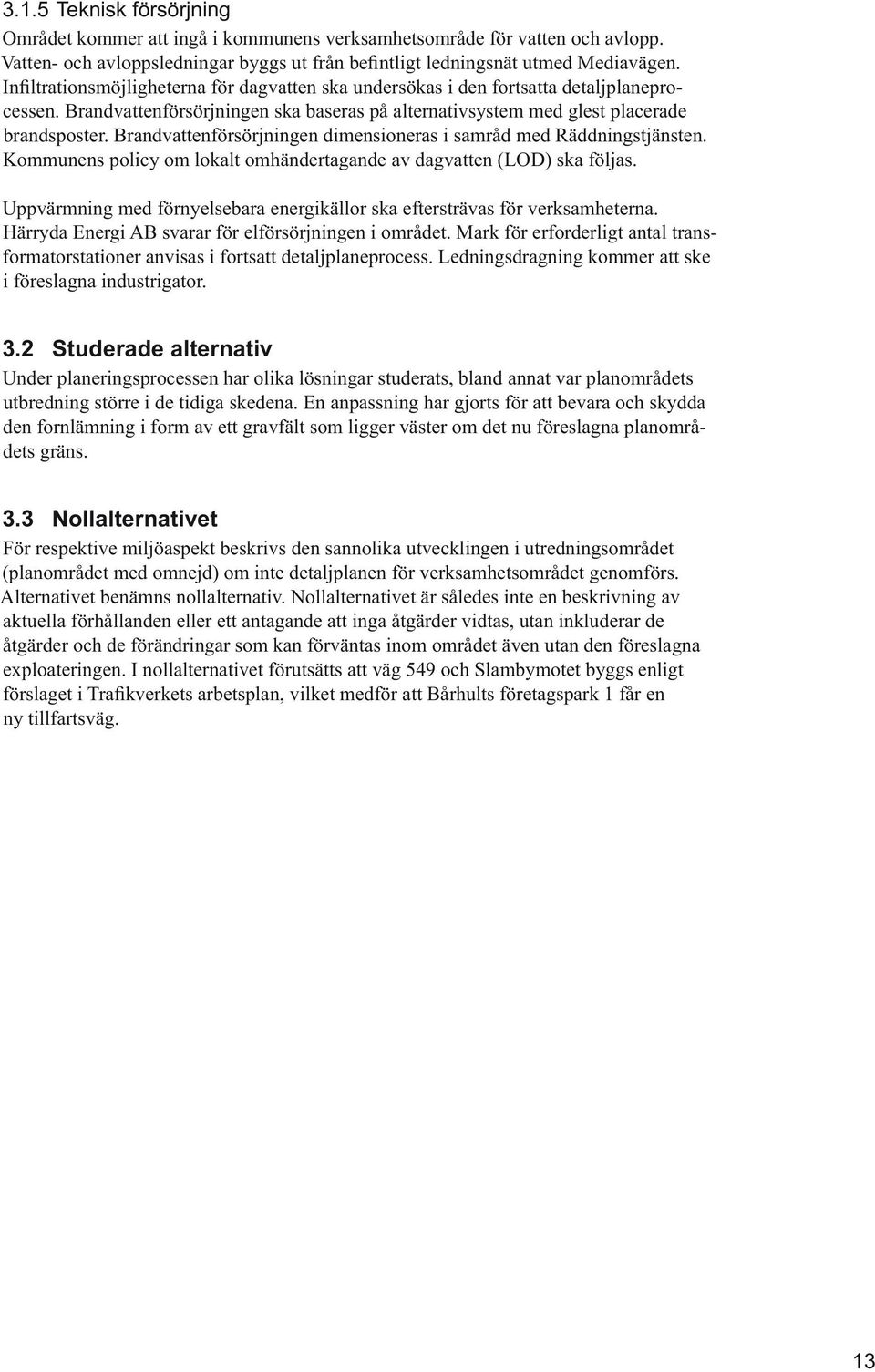 2 Studerade alternativ Under planeringsprocessen har olika lösningar studerats, bland annat var planområdets den fornlämning i form av ett gravfält som ligger väster om det nu föreslagna planområdets