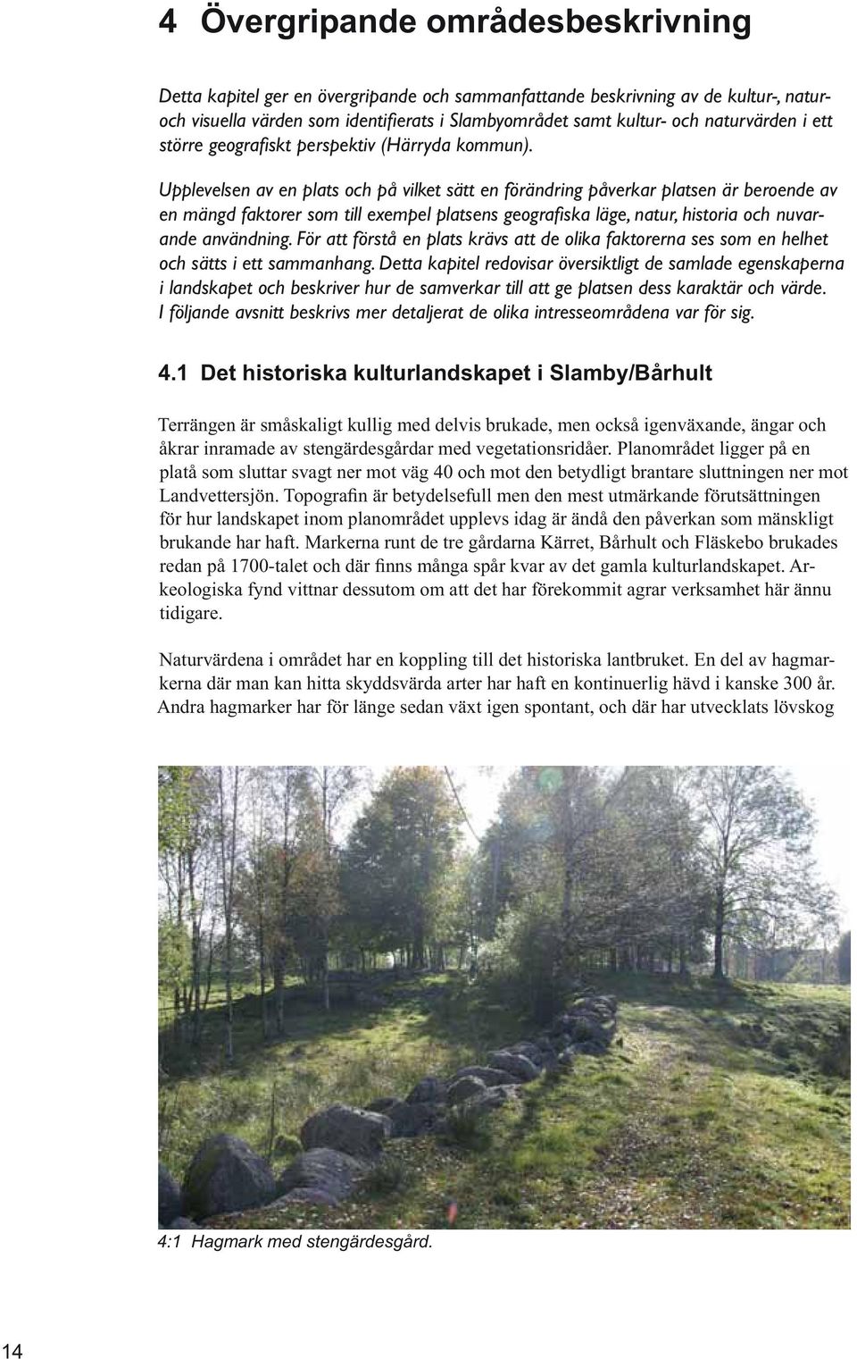 den betydligt brantare sluttningen ner mot för hur landskapet inom planområdet upplevs idag är ändå den påverkan som mänskligt brukande har haft.