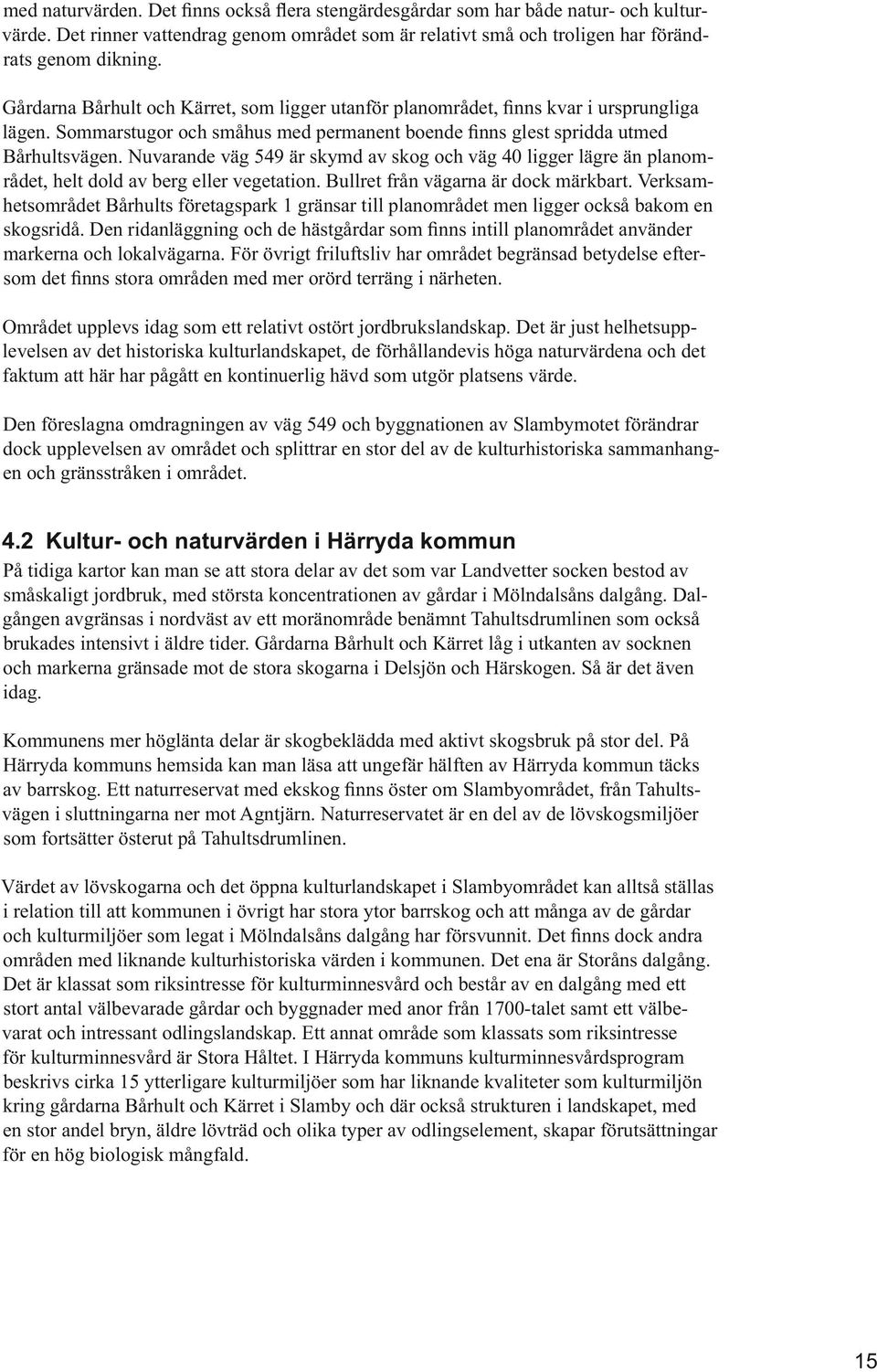 För övrigt friluftsliv har området begränsad betydelse efter- levelsen av det historiska kulturlandskapet, de förhållandevis höga naturvärdena och det faktum att här har pågått en kontinuerlig hävd