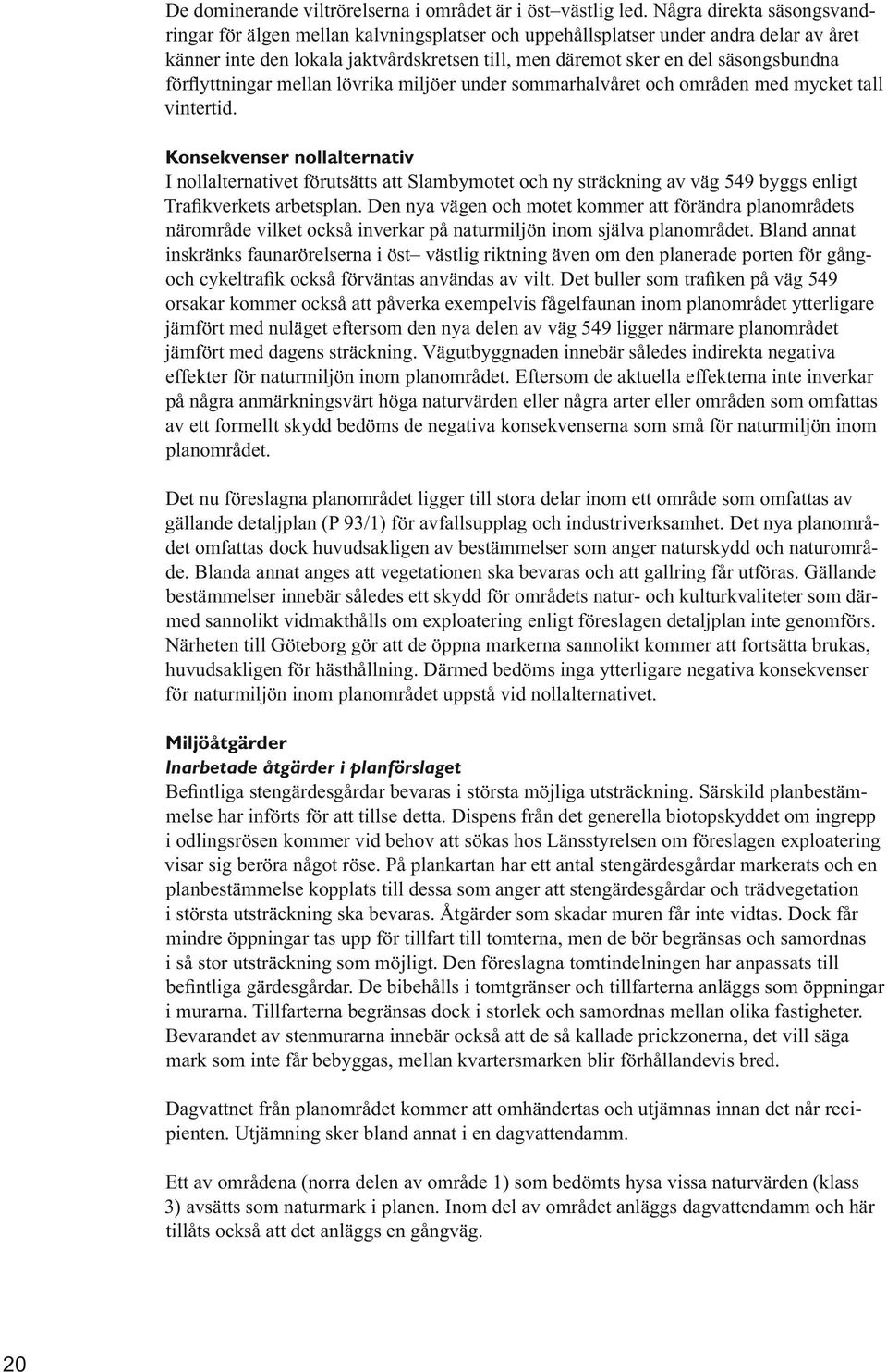 Bland annat inskränks faunarörelserna i öst västlig riktning även om den planerade porten för gång- orsakar kommer också att påverka exempelvis fågelfaunan inom planområdet ytterligare jämfört med