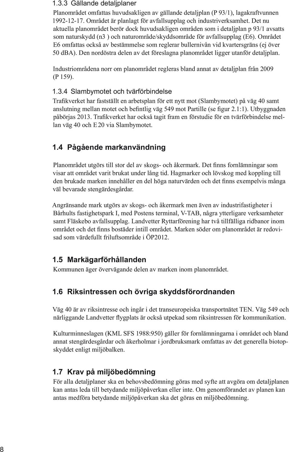 Angränsande mark utgörs av skogs- och åkermark men även av industrifastigheter i samt Fläskebo avfallsupplag. Landvetter Ryttarförening har två tillfälliga ridbanor inom - 1.