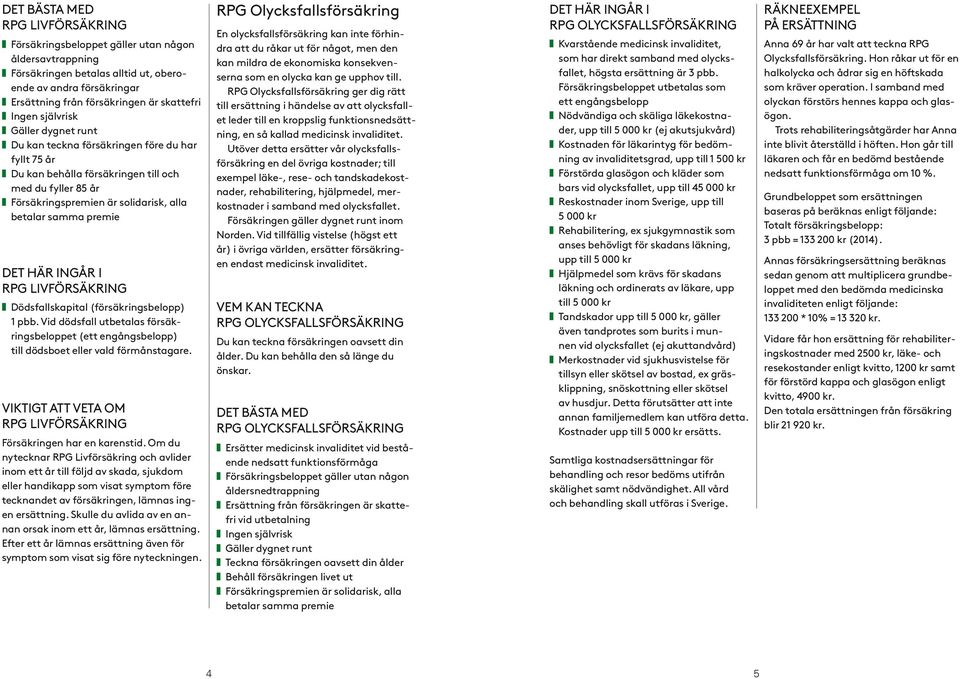 Dödsfallskapital (försäkringsbelopp) 1 pbb. Vid dödsfall utbetalas försäkringsbeloppet (ett engångsbelopp) till dödsboet eller vald förmånstagare. VIKTIGT ATT VETA OM Försäkringen har en karenstid.