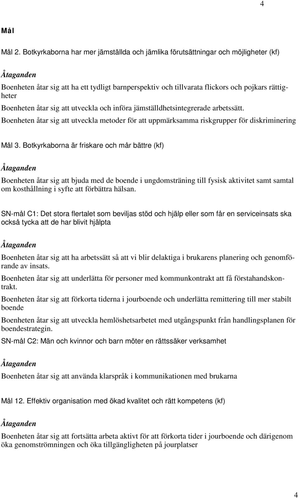 Boenheten åtar sig att utveckla och införa jämställdhetsintegrerade arbetssätt. Boenheten åtar sig att utveckla metoder för att uppmärksamma riskgrupper för diskriminering Mål 3.