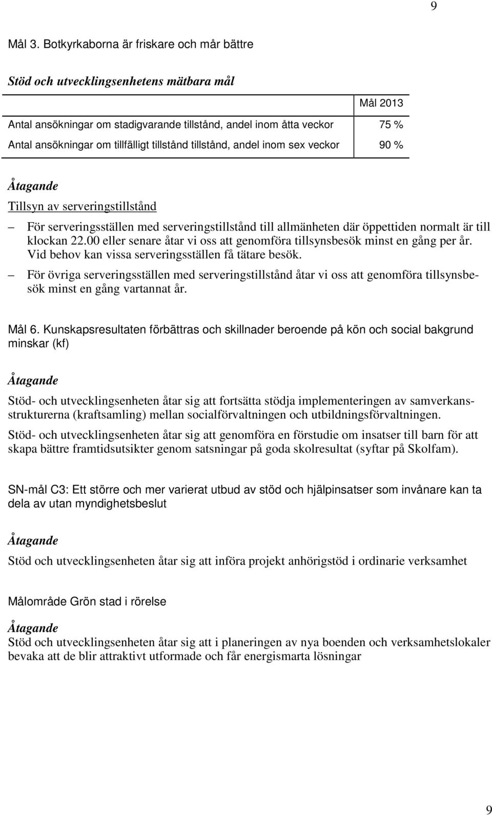 tillstånd tillstånd, andel inom sex veckor 90 % Åtagande Tillsyn av serveringstillstånd För serveringsställen med serveringstillstånd till allmänheten där öppettiden normalt är till klockan 22.