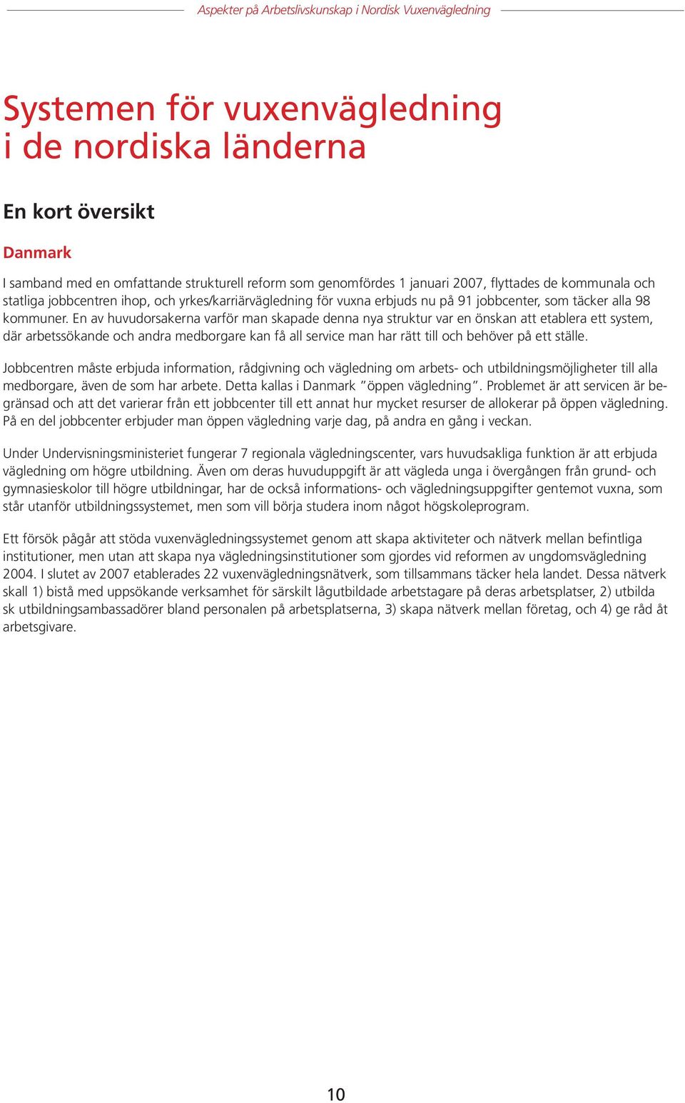En av huvudorsakerna varför man skapade denna nya struktur var en önskan att etablera ett system, där arbetssökande och andra medborgare kan få all service man har rätt till och behöver på ett ställe.