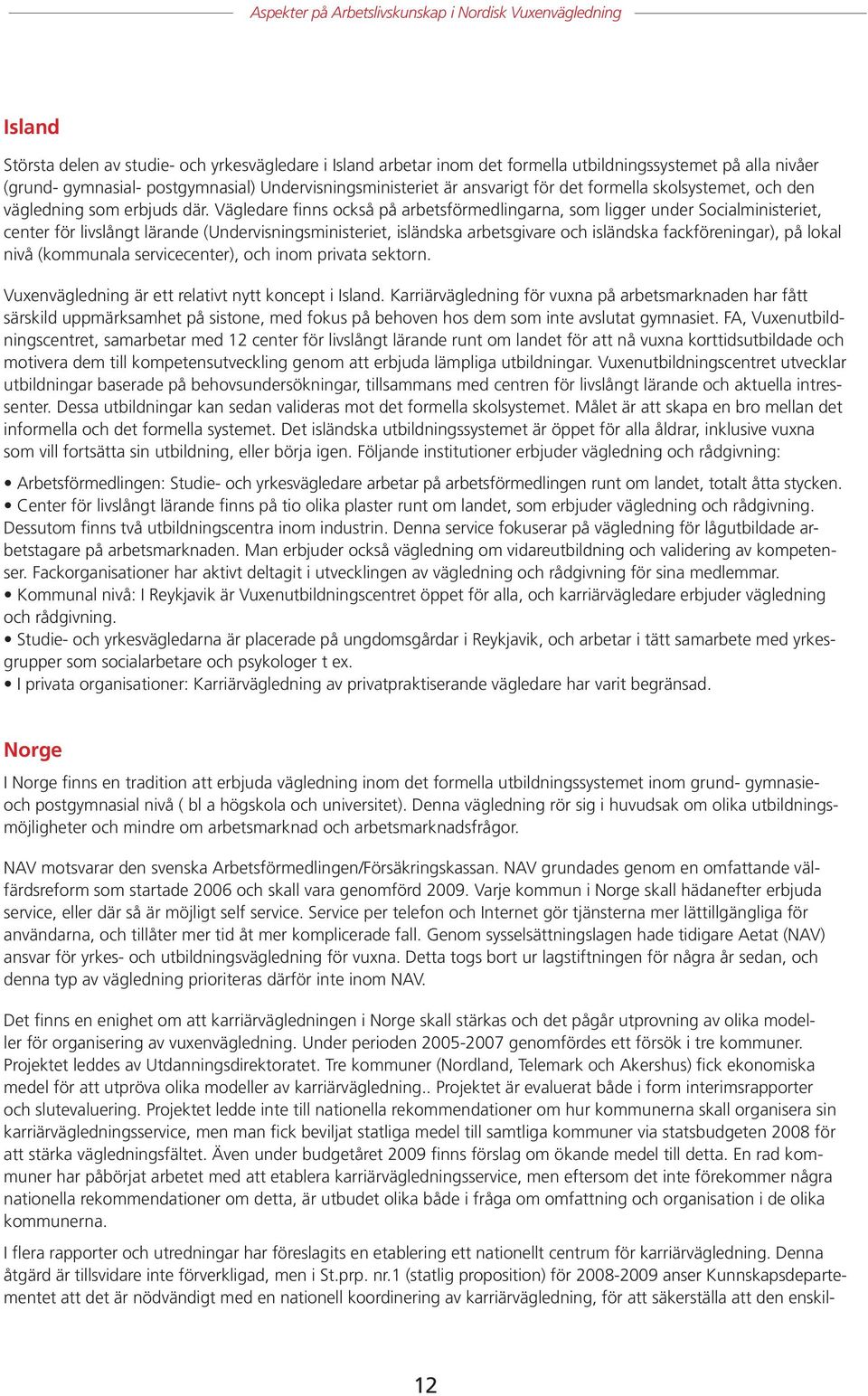 Vägledare finns också på arbetsförmedlingarna, som ligger under Socialministeriet, center för livslångt lärande (Undervisningsministeriet, isländska arbetsgivare och isländska fackföreningar), på