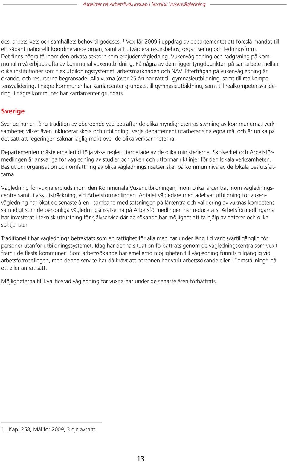 Det finns några få inom den privata sektorn som erbjuder vägledning. Vuxenvägledning och rådgivning på kommunal nivå erbjuds ofta av kommunal vuxenutbildning.