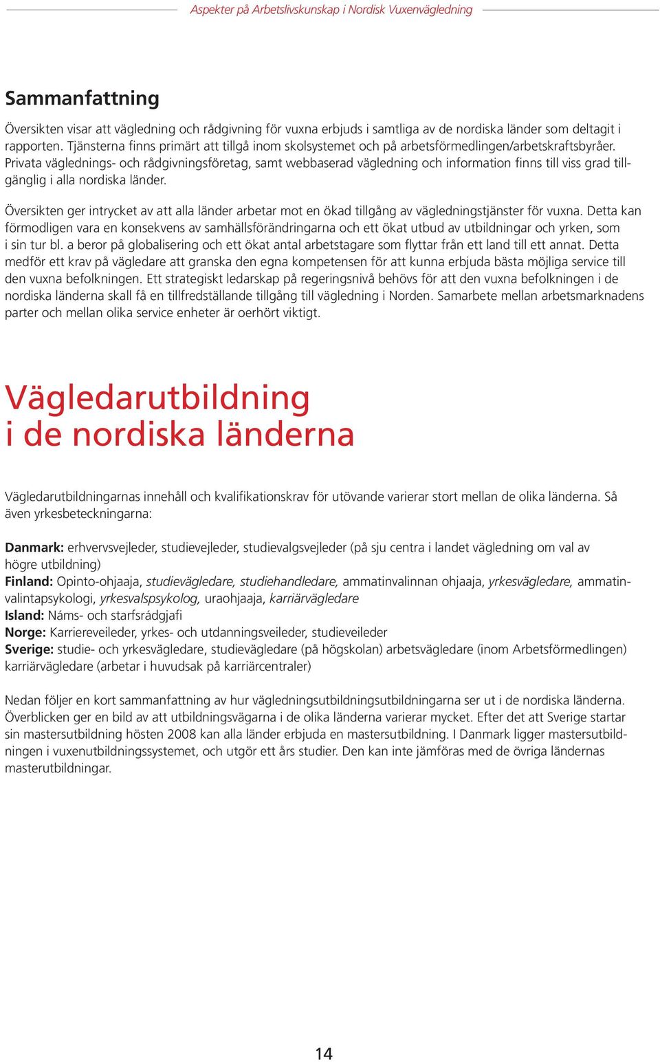 Privata väglednings- och rådgivningsföretag, samt webbaserad vägledning och information finns till viss grad tillgänglig i alla nordiska länder.