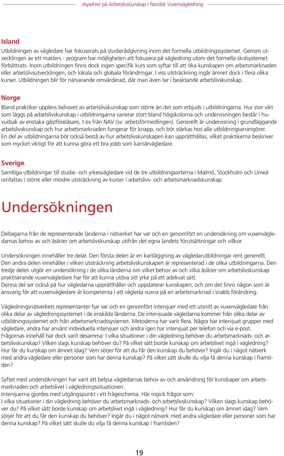 Inom utbildningen finns dock ingen specifik kurs som syftar till att öka kunskapen om arbetsmarknaden eller arbetslivsutvecklingen, och lokala och globala förändringar.