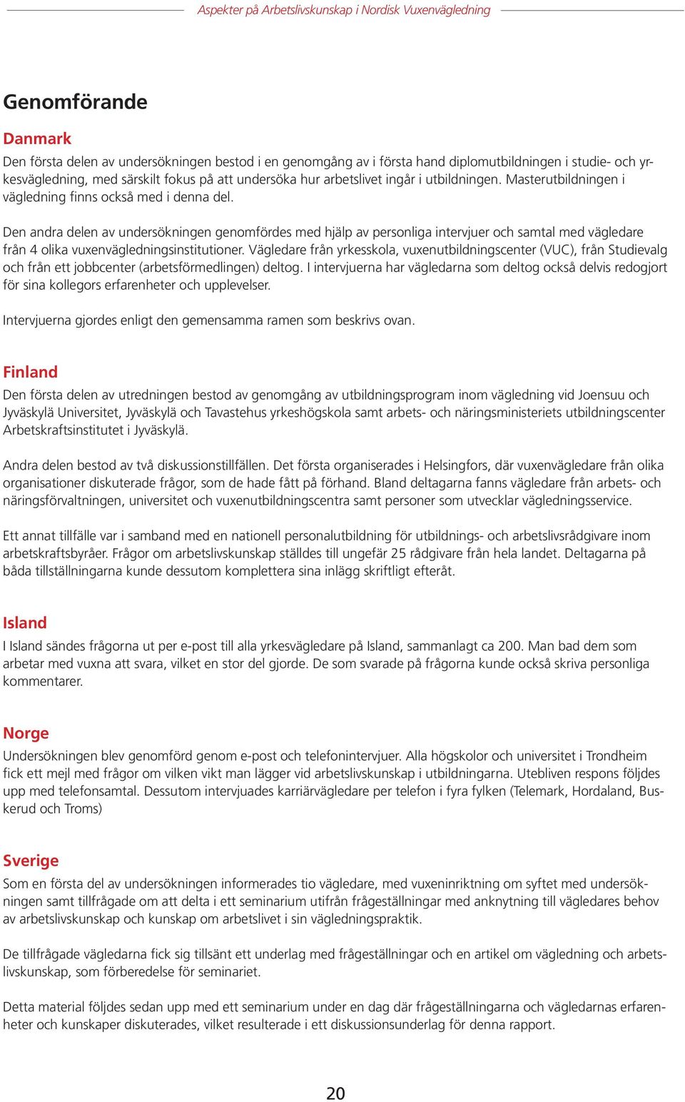 Den andra delen av undersökningen genomfördes med hjälp av personliga intervjuer och samtal med vägledare från 4 olika vuxenvägledningsinstitutioner.