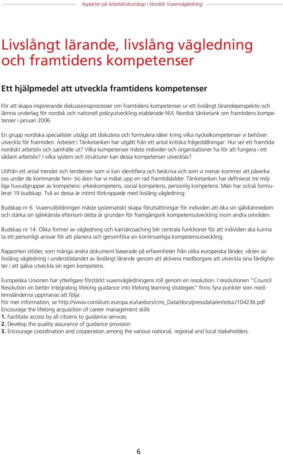 utsågs att diskutera och formulera idéer kring vilka nyckelkompetenser vi behöver utveckla för framtiden.