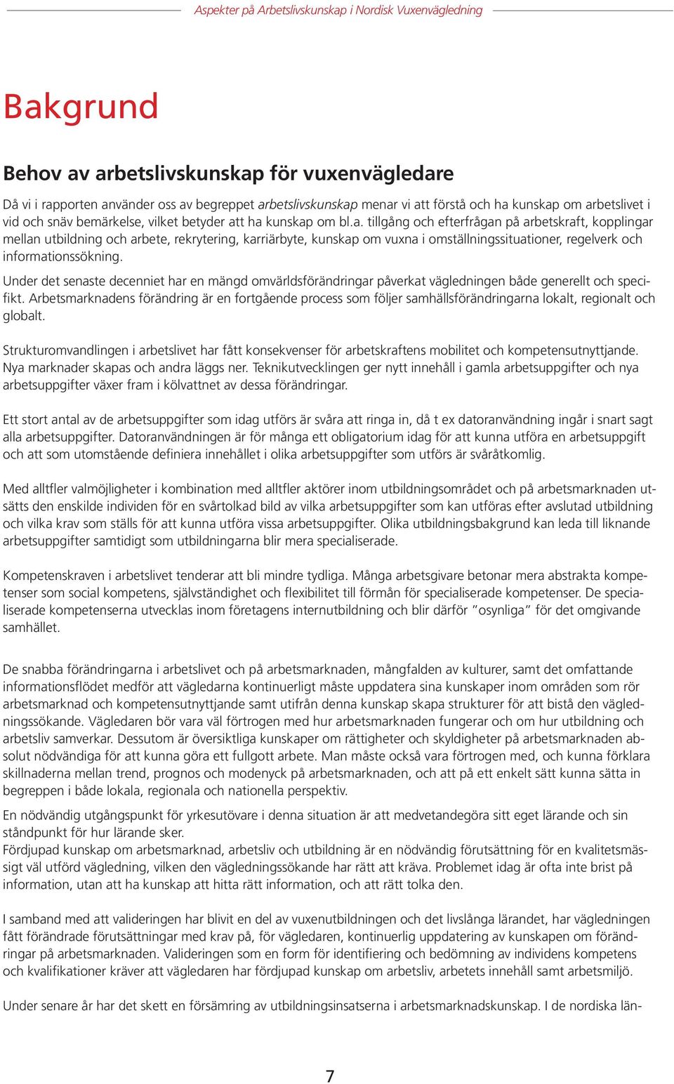 t ha kunskap om bl.a. tillgång och efterfrågan på arbetskraft, kopplingar mellan utbildning och arbete, rekrytering, karriärbyte, kunskap om vuxna i omställningssituationer, regelverk och informationssökning.