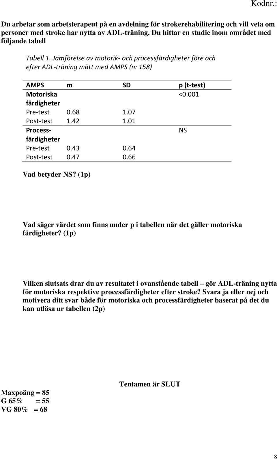 001 Processfärdigheter Pre-test Post-test 0.43 0.47 Vad betyder NS? (1p) 0.64 0.66 NS Vad säger värdet som finns under p i tabellen när det gäller motoriska färdigheter?