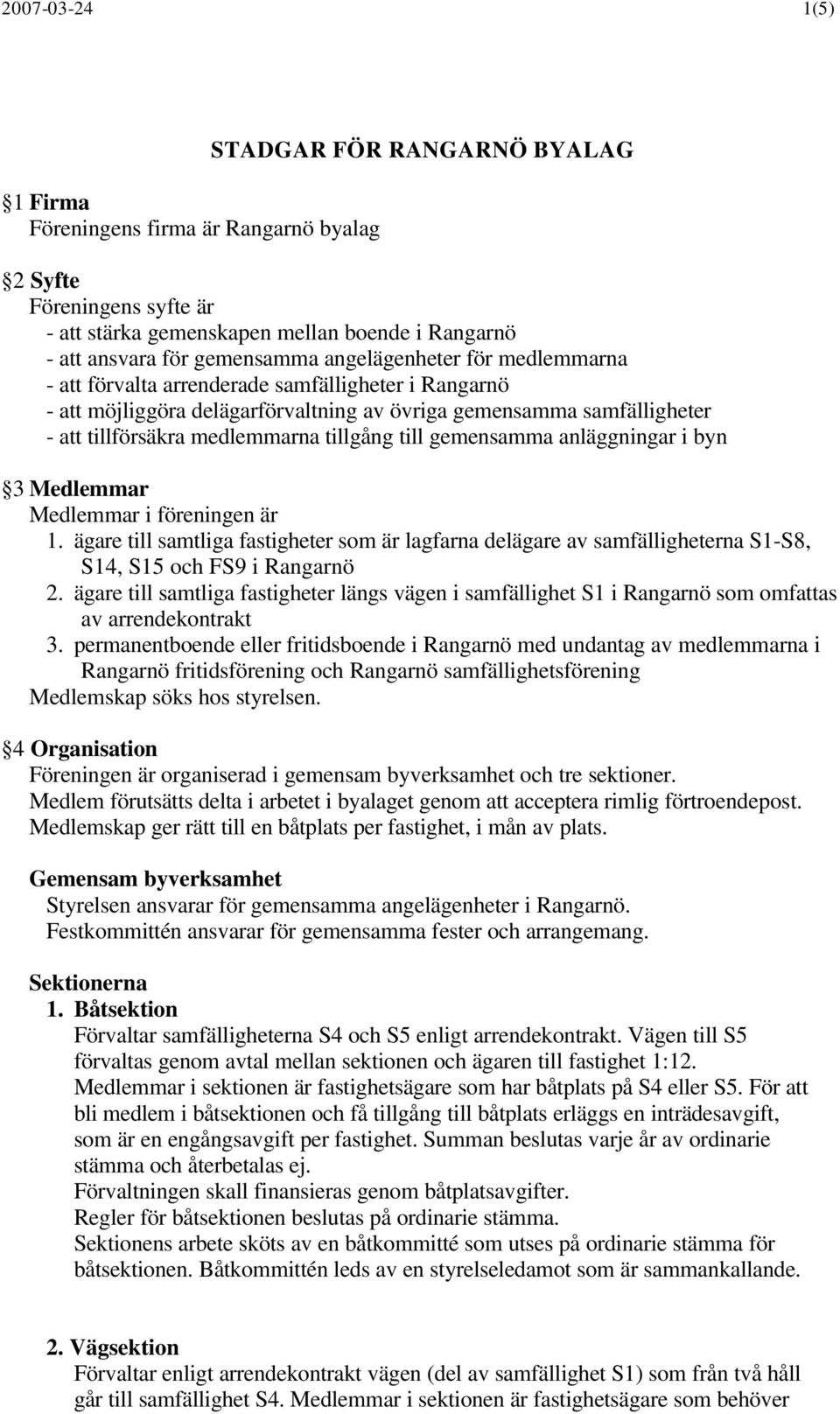 till gemensamma anläggningar i byn 3 Medlemmar Medlemmar i föreningen är 1. ägare till samtliga fastigheter som är lagfarna delägare av samfälligheterna S1-S8, S14, S15 och FS9 i Rangarnö 2.