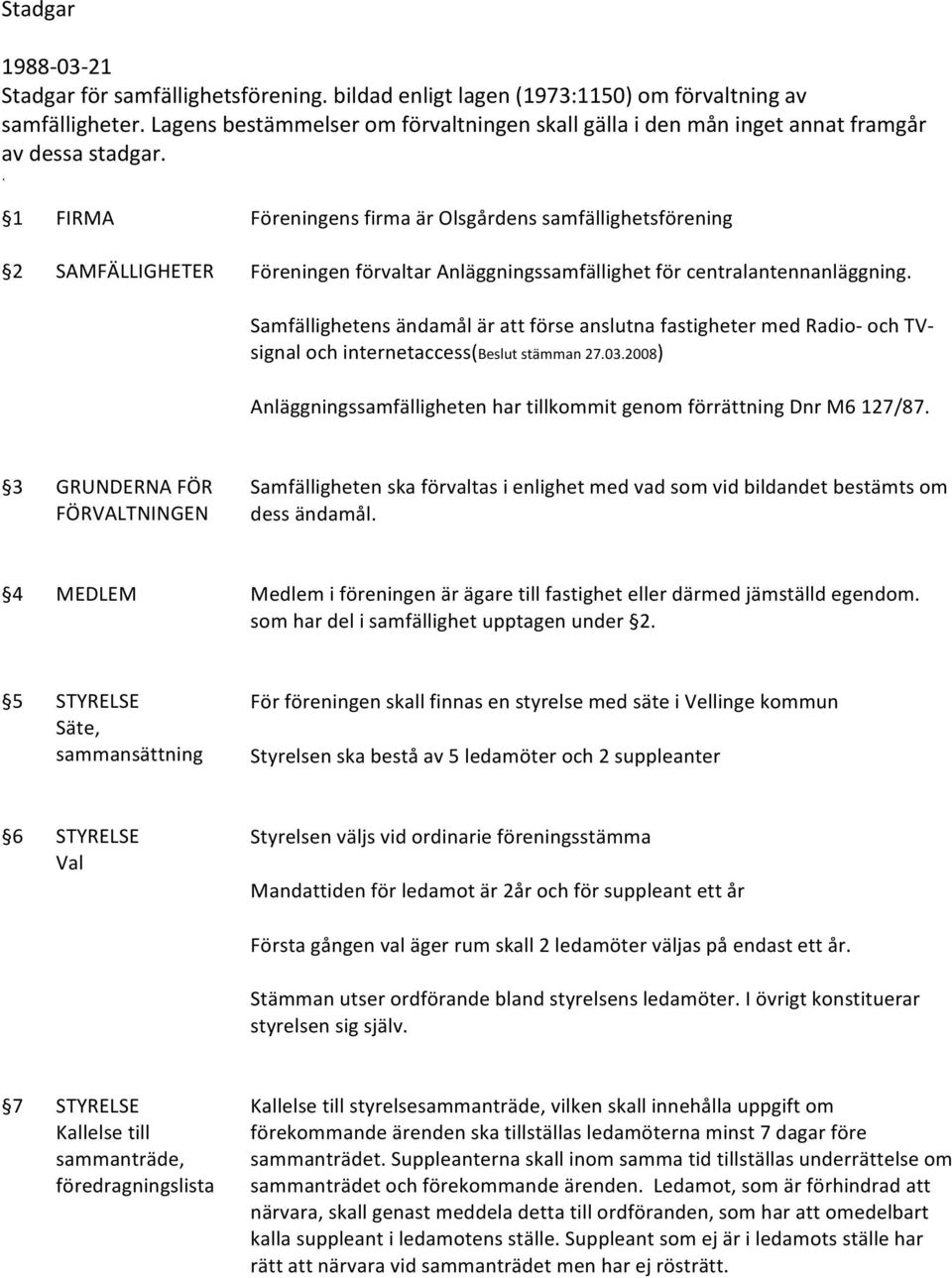 . 1 FIRMA Föreningens firma är Olsgårdens samfällighetsförening 2 SAMFÄLLIGHETER Föreningen förvaltar Anläggningssamfällighet för centralantennanläggning.