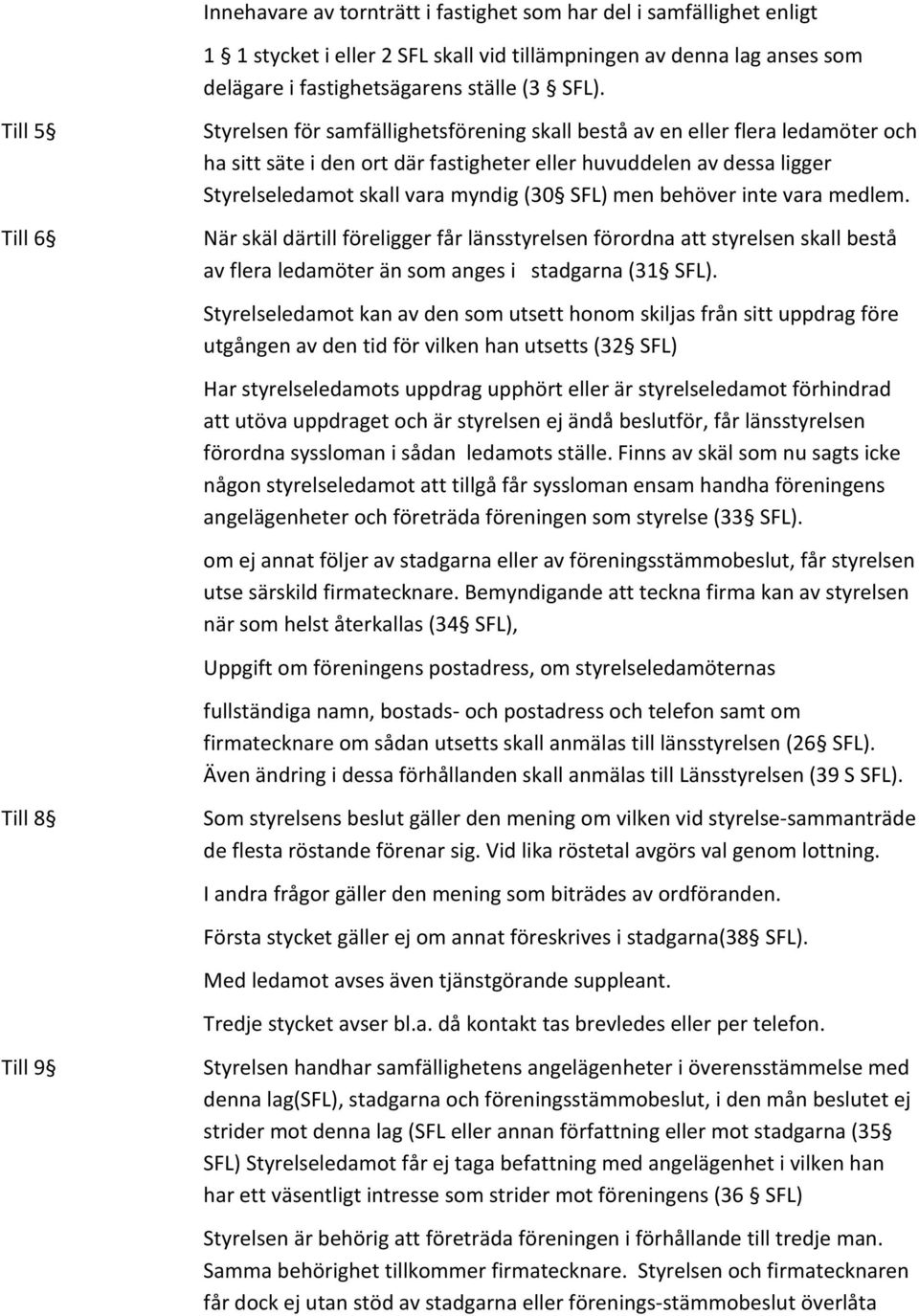 (30 SFL) men behöver inte vara medlem. När skäl därtill föreligger får länsstyrelsen förordna att styrelsen skall bestå av flera ledamöter än som anges i stadgarna (31 SFL).