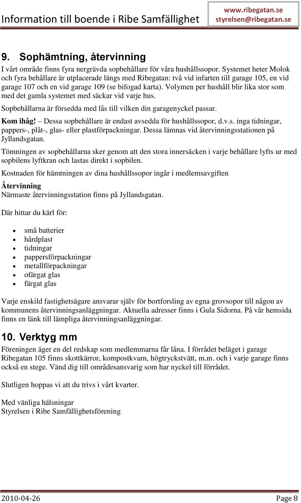 Volymen per hushåll blir lika stor som med det gamla systemet med säckar vid varje hus. Sopbehållarna är försedda med lås till vilken din garagenyckel passar. Kom ihåg!