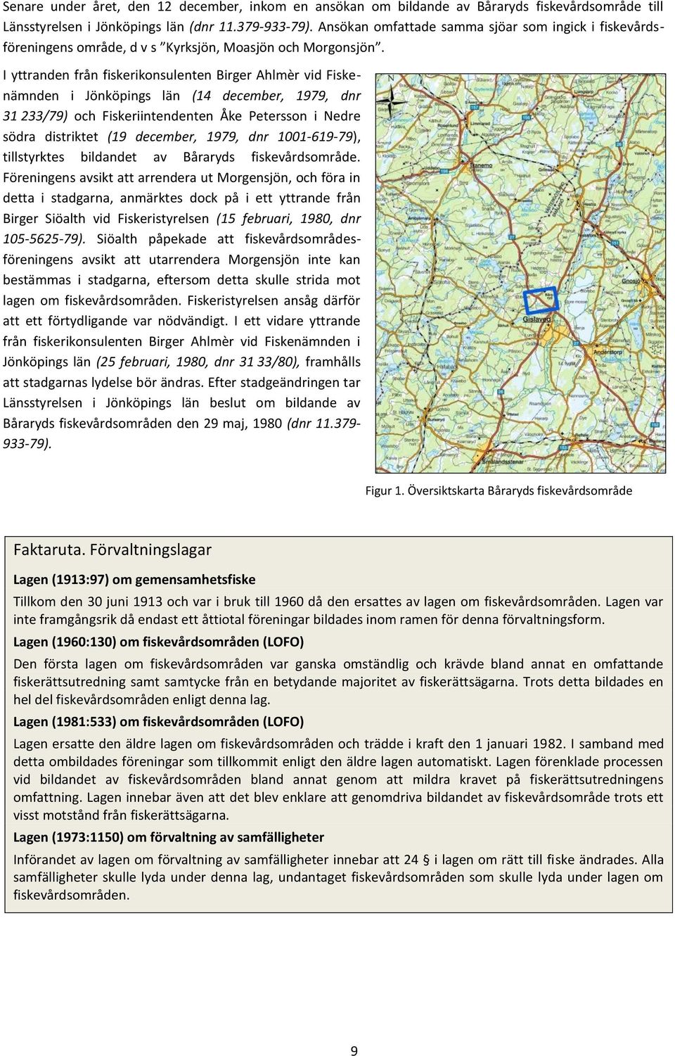 I yttranden från fiskerikonsulenten Birger Ahlmèr vid Fiskenämnden i Jönköpings län (14 december, 1979, dnr 31 233/79) och Fiskeriintendenten Åke Petersson i Nedre södra distriktet (19 december,