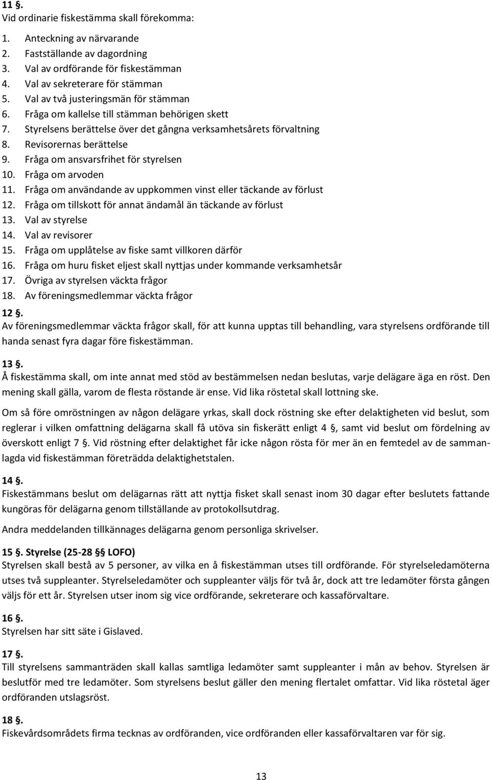 Fråga om ansvarsfrihet för styrelsen 10. Fråga om arvoden 11. Fråga om användande av uppkommen vinst eller täckande av förlust 12. Fråga om tillskott för annat ändamål än täckande av förlust 13.