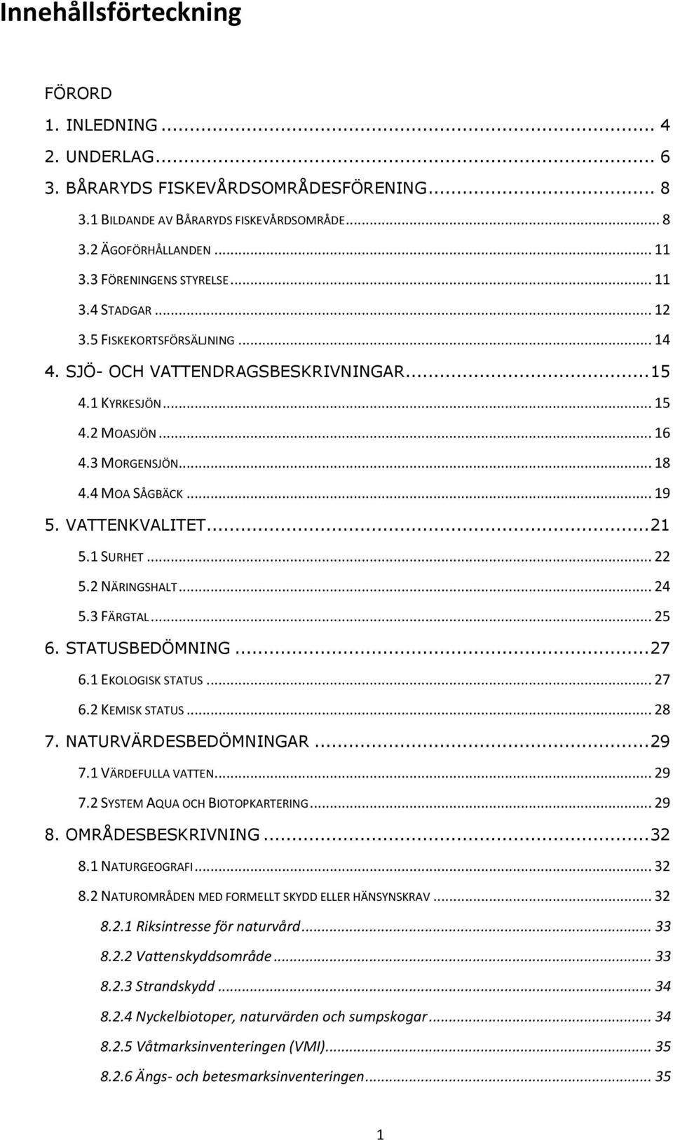 .. 19 5. VATTENKVALITET... 21 5.1 SURHET... 22 5.2 NÄRINGSHALT... 24 5.3 FÄRGTAL... 25 6. STATUSBEDÖMNING... 27 6.1 EKOLOGISK STATUS... 27 6.2 KEMISK STATUS... 28 7. NATURVÄRDESBEDÖMNINGAR... 29 7.