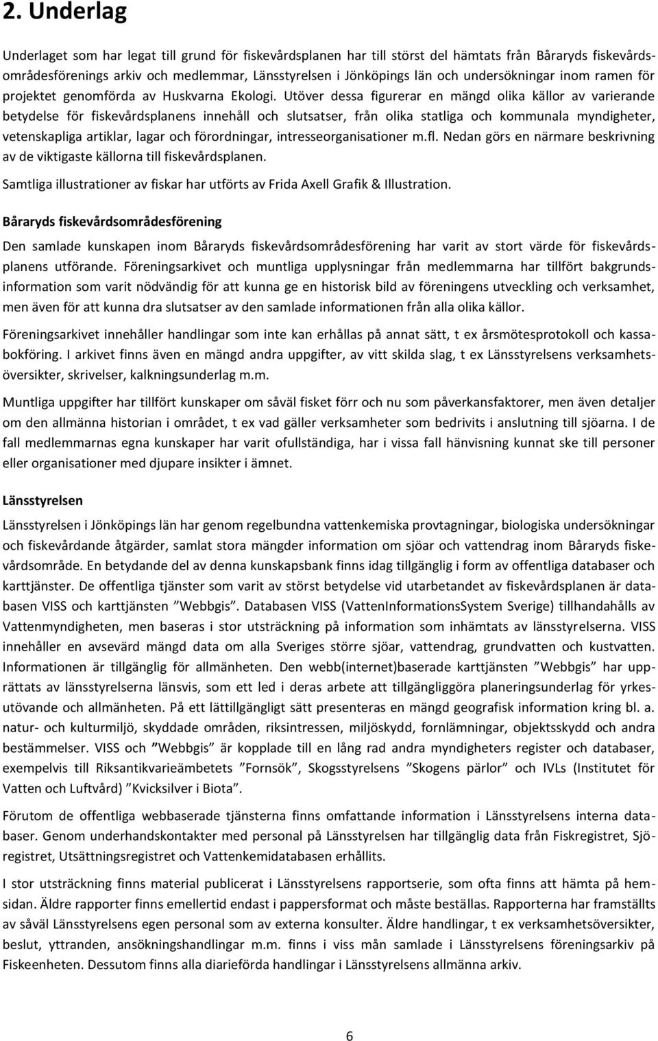 Utöver dessa figurerar en mängd olika källor av varierande betydelse för fiskevårdsplanens innehåll och slutsatser, från olika statliga och kommunala myndigheter, vetenskapliga artiklar, lagar och