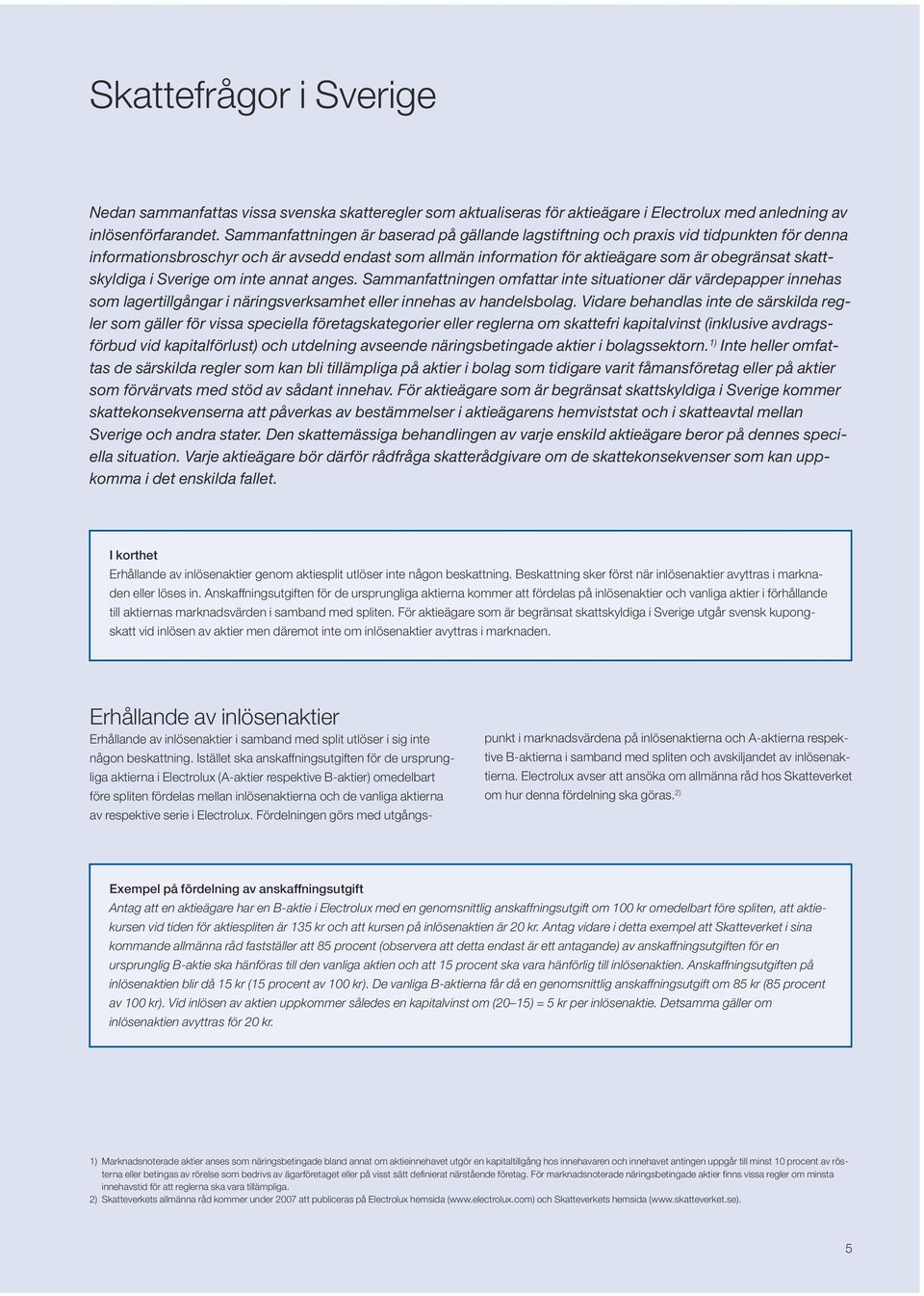 skattskyldiga i Sverige om inte annat anges. Sammanfattningen omfattar inte situationer där värdepapper innehas som lagertillgångar i näringsverksamhet eller innehas av handelsbolag.