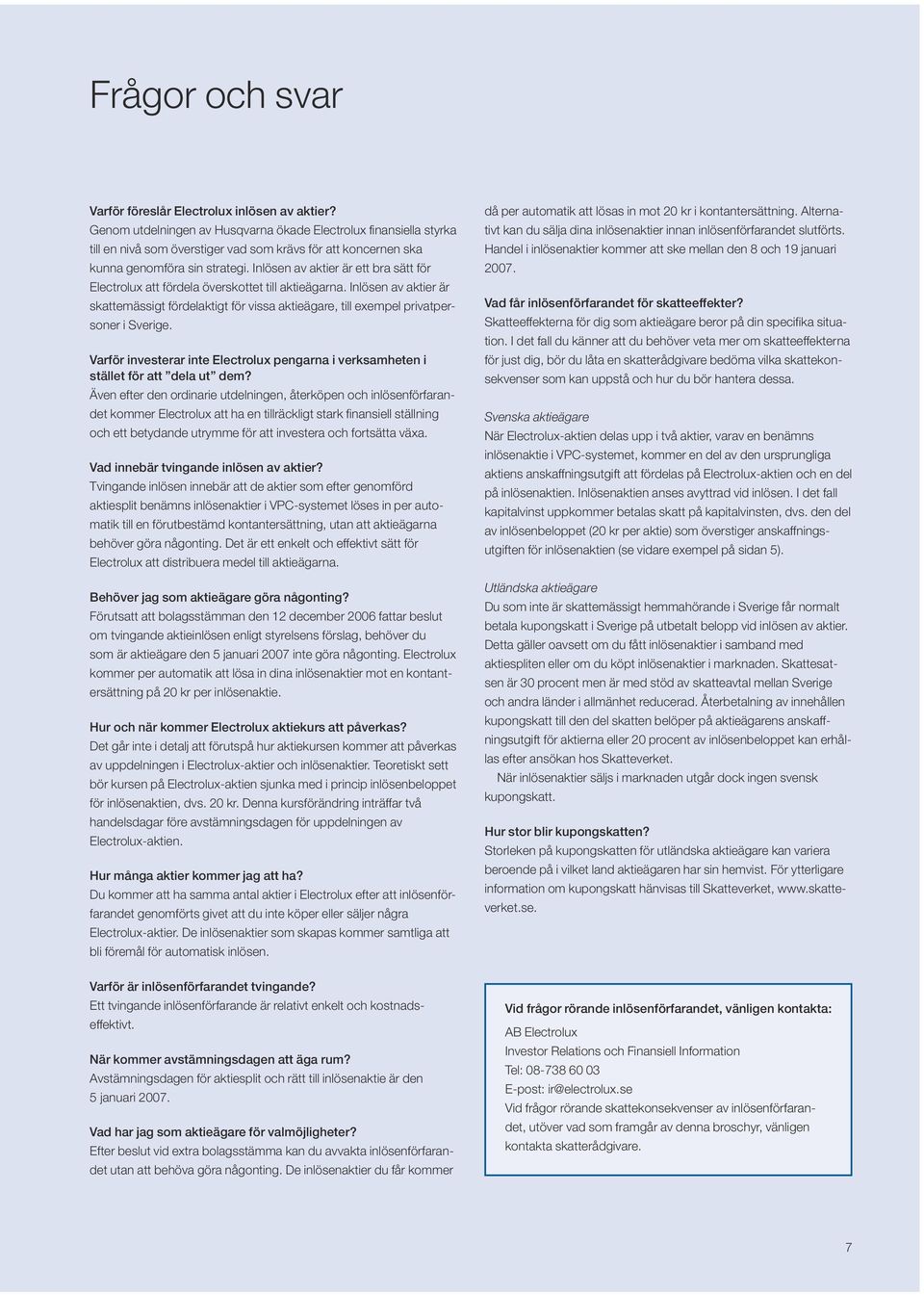 Inlösen av aktier är ett bra sätt för Electrolux att fördela överskottet till aktieägarna. Inlösen av aktier är skattemässigt fördelaktigt för vissa aktieägare, till exempel privatpersoner i Sverige.