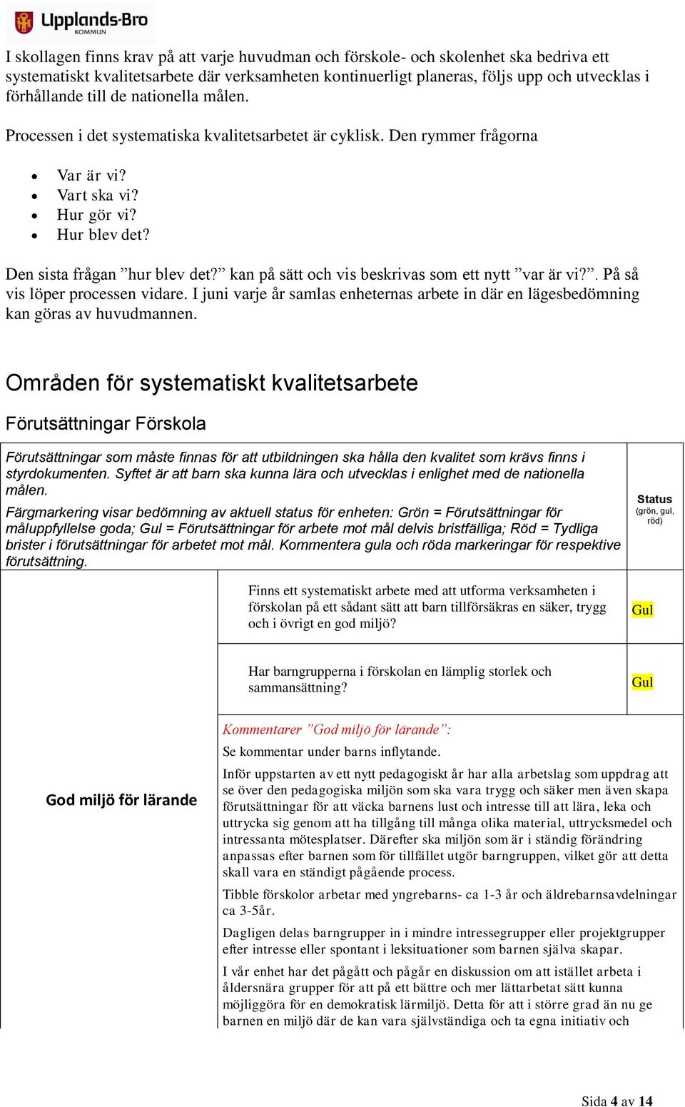 kan på sätt och vis beskrivas som ett nytt var är vi?. På så vis löper processen vidare. I juni varje år samlas enheternas arbete in där en lägesbedömning kan göras av huvudmannen.