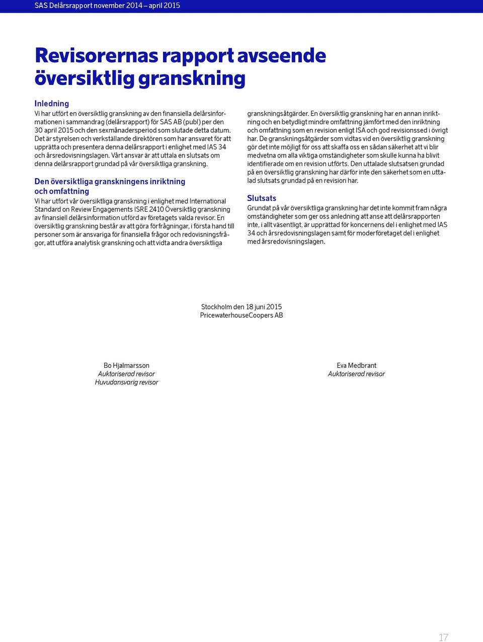 Det är styrelsen och verkställande direktören som har ansvaret för att upprätta och presentera denna delårsrapport i enlighet med IAS 34 och årsredovisningslagen.