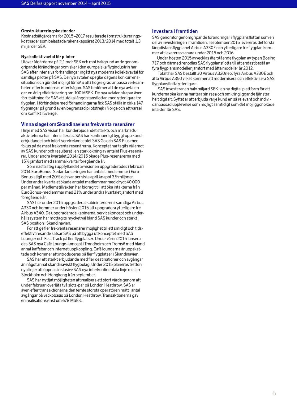 nya moderna kollektivavtal för samtliga piloter på SAS. De nya avtalen speglar dagens konkurrenssituation och gör det möjligt för SAS att i högre grad anpassa verksamheten efter kundernas efterfrågan.