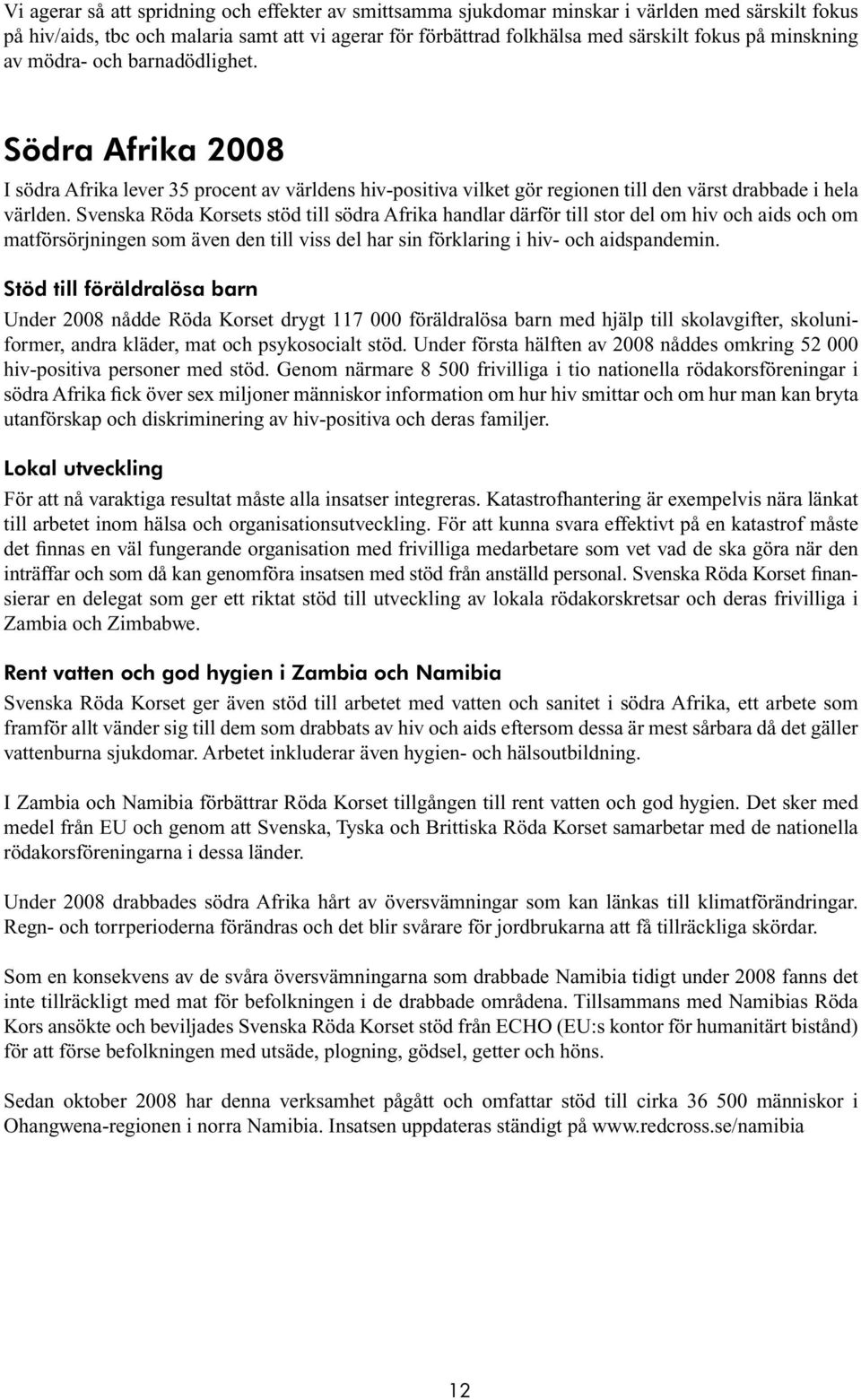 Svenska Röda Korsets stöd till södra Afrika handlar därför till stor del om hiv och aids och om matförsörjningen som även den till viss del har sin förklaring i hiv- och aidspandemin.