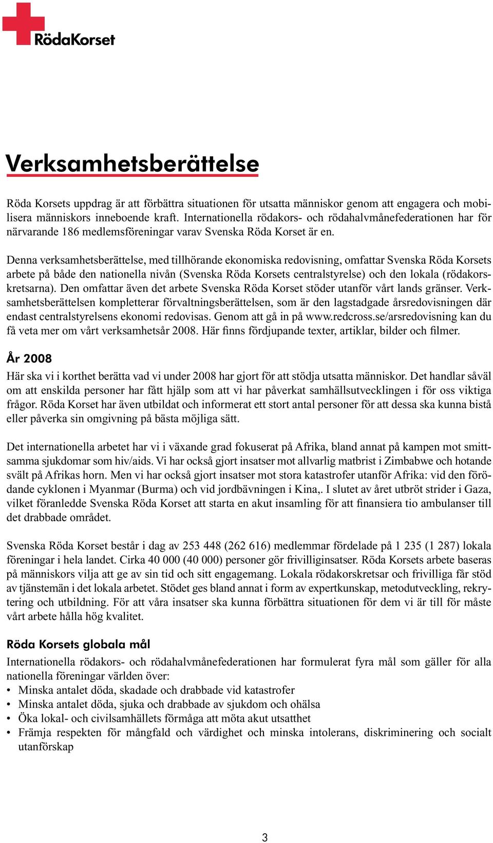 Denna verksamhetsberättelse, med tillhörande ekonomiska redovisning, omfattar Svenska Röda Korsets arbete på både den nationella nivån (Svenska Röda Korsets centralstyrelse) och den lokala