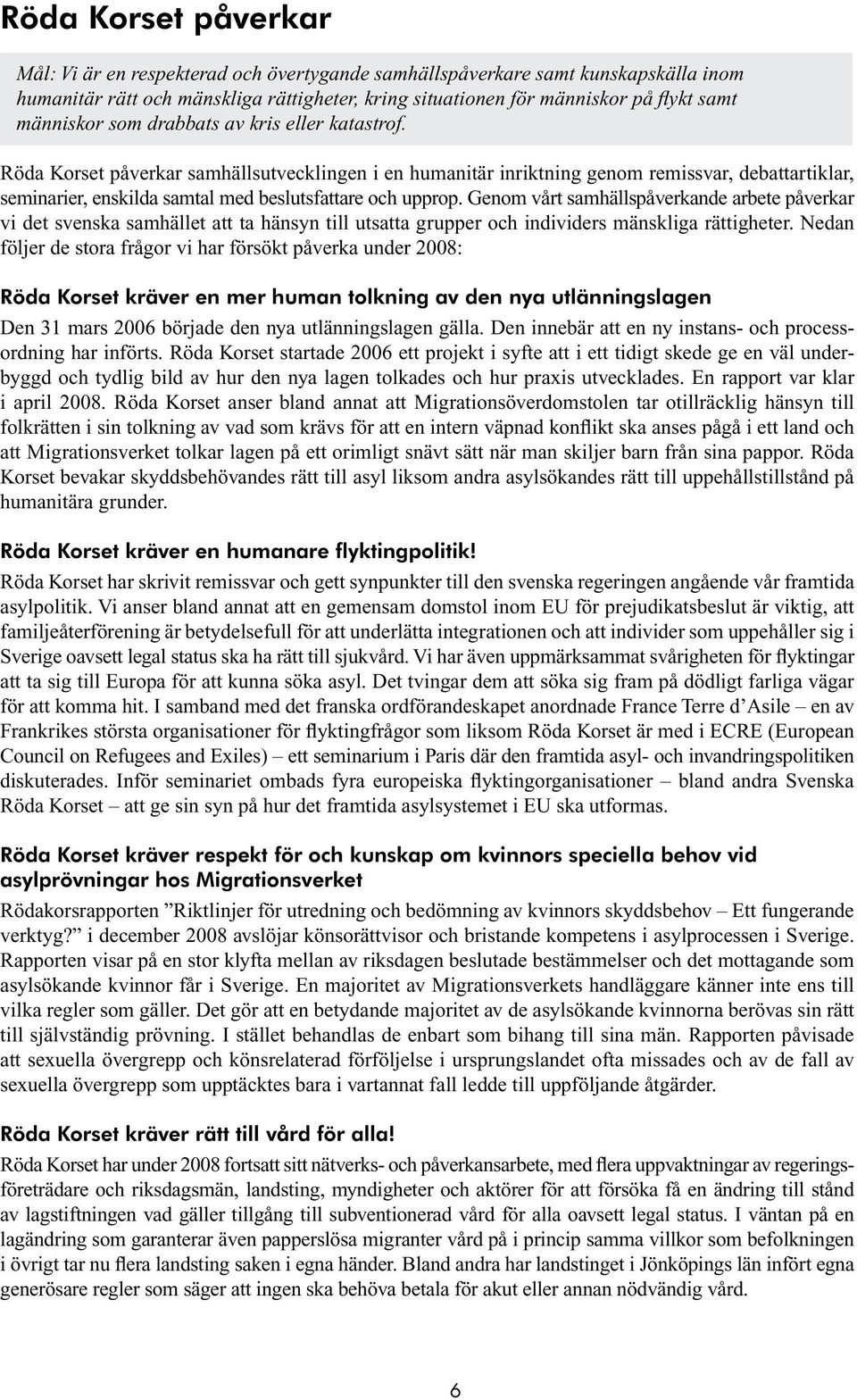 Röda Korset påverkar samhällsutvecklingen i en humanitär inriktning genom remissvar, debattartiklar, seminarier, enskilda samtal med beslutsfattare och upprop.