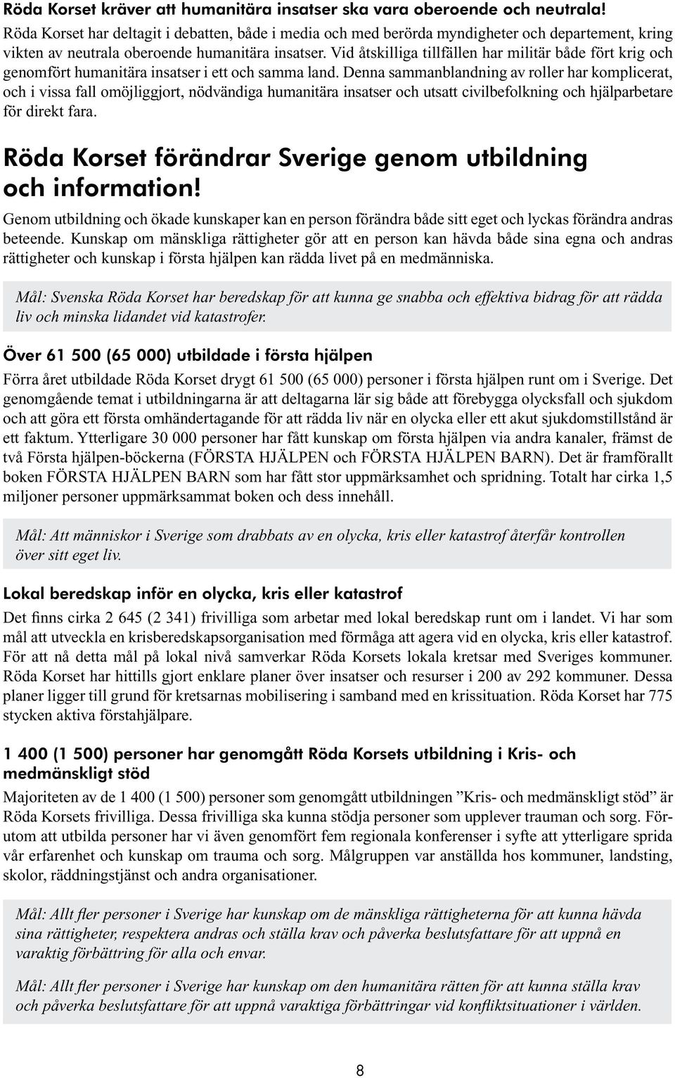 Vid åtskilliga tillfällen har militär både fört ig och genomfört humanitära insatser i ett och samma land.