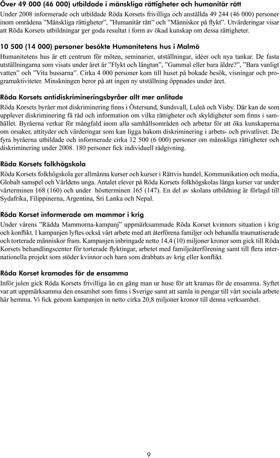 10 500 (14 000) personer besökte Humanitetens hus i Malmö Humanitetens hus är ett centrum för möten, seminarier, utställningar, idéer och nya tankar.