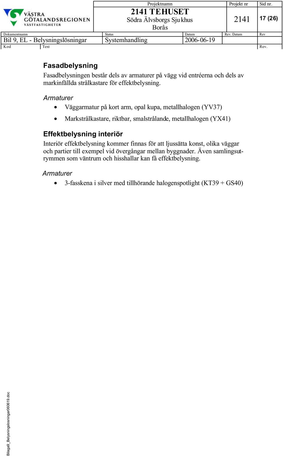 Väggarmatur på kort arm, opal kupa, metallhalogen (YV37) Markstrålkastare, riktbar, smalstrålande, metallhalogen (YX41) Effektbelysning