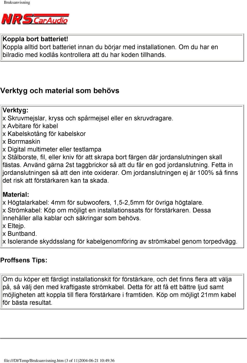 x Avbitare för kabel x Kabelskotång för kabelskor x Borrmaskin x Digital multimeter eller testlampa x Stålborste, fil, eller kniv för att skrapa bort färgen där jordanslutningen skall fästas.