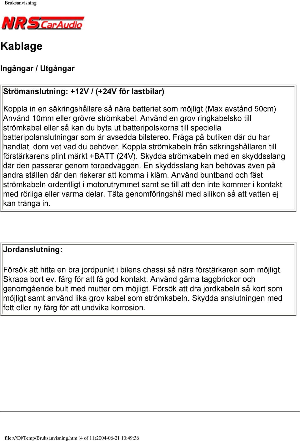 Fråga på butiken där du har handlat, dom vet vad du behöver. Koppla strömkabeln från säkringshållaren till förstärkarens plint märkt +BATT (24V).