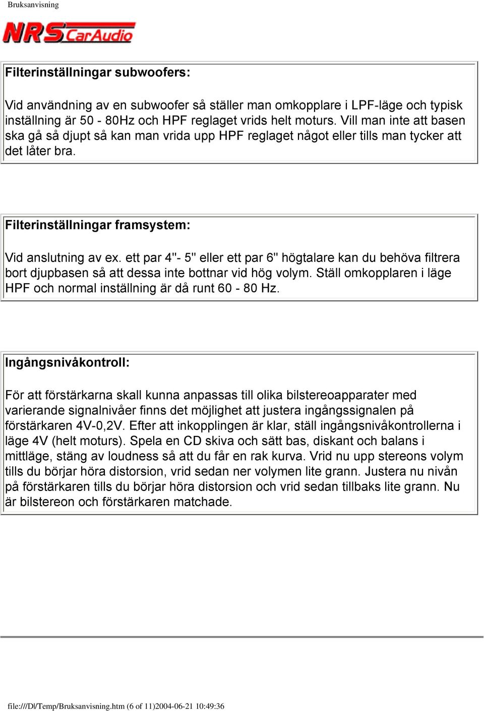 ett par 4"- 5" eller ett par 6" högtalare kan du behöva filtrera bort djupbasen så att dessa inte bottnar vid hög volym. Ställ omkopplaren i läge HPF och normal inställning är då runt 60-80 Hz.