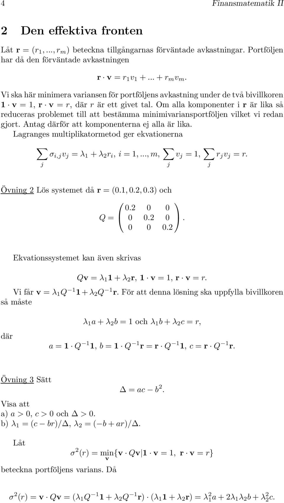 minimivariansprtföljen vilket vi redan gjrt Antag därför att kmpnenterna ej alla är lika Lagranges multiplikatrmetd ger ekvatinerna σ i,j v j = λ 1 + λ 2 r i, i = 1,, m, v j = 1, r j v j = r j j j