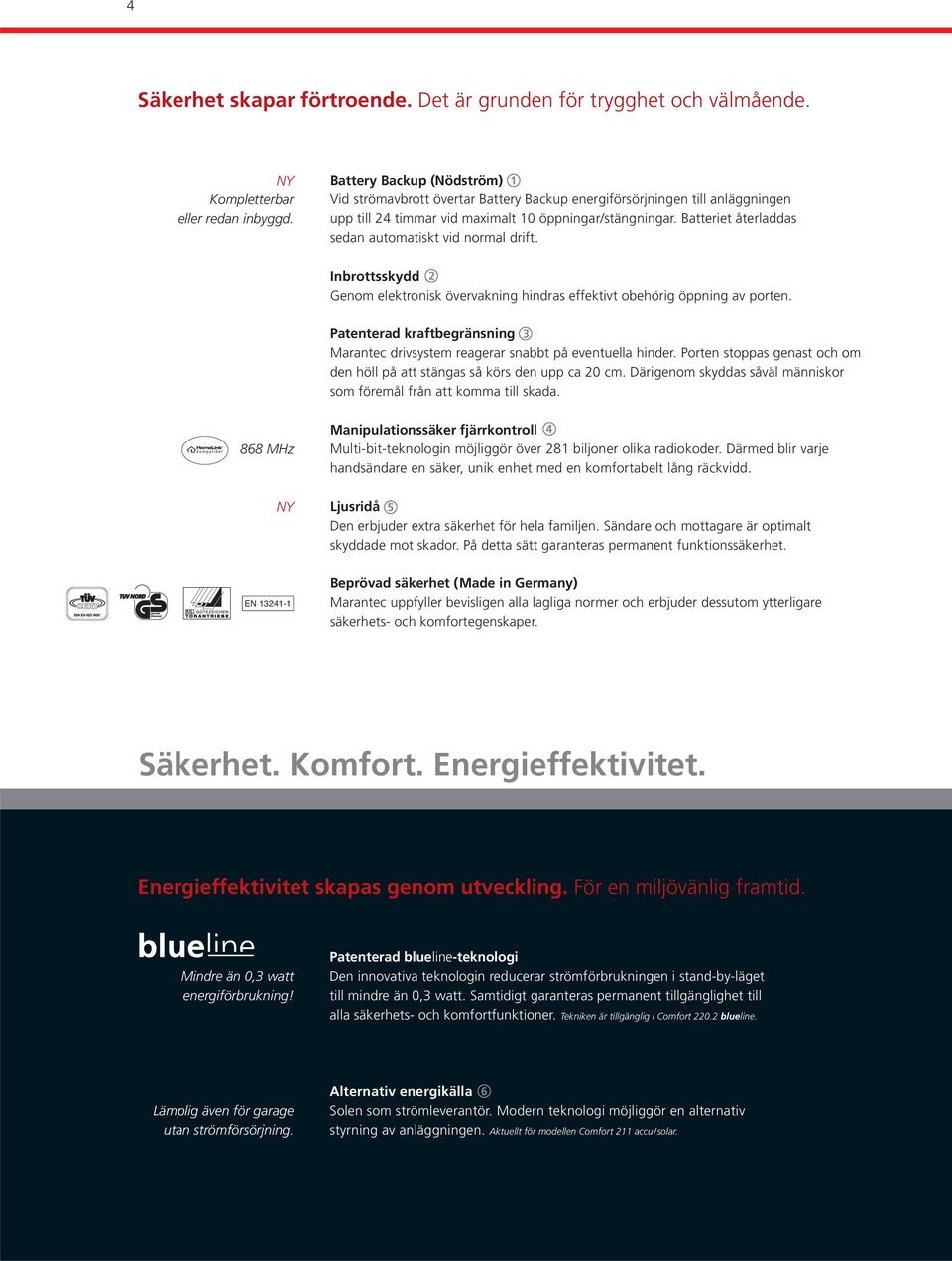 Batteriet återladdas sedan automatiskt vid normal drift. Inbrottsskydd 2 Genom elektronisk övervakning hindras effektivt obehörig öppning av porten.