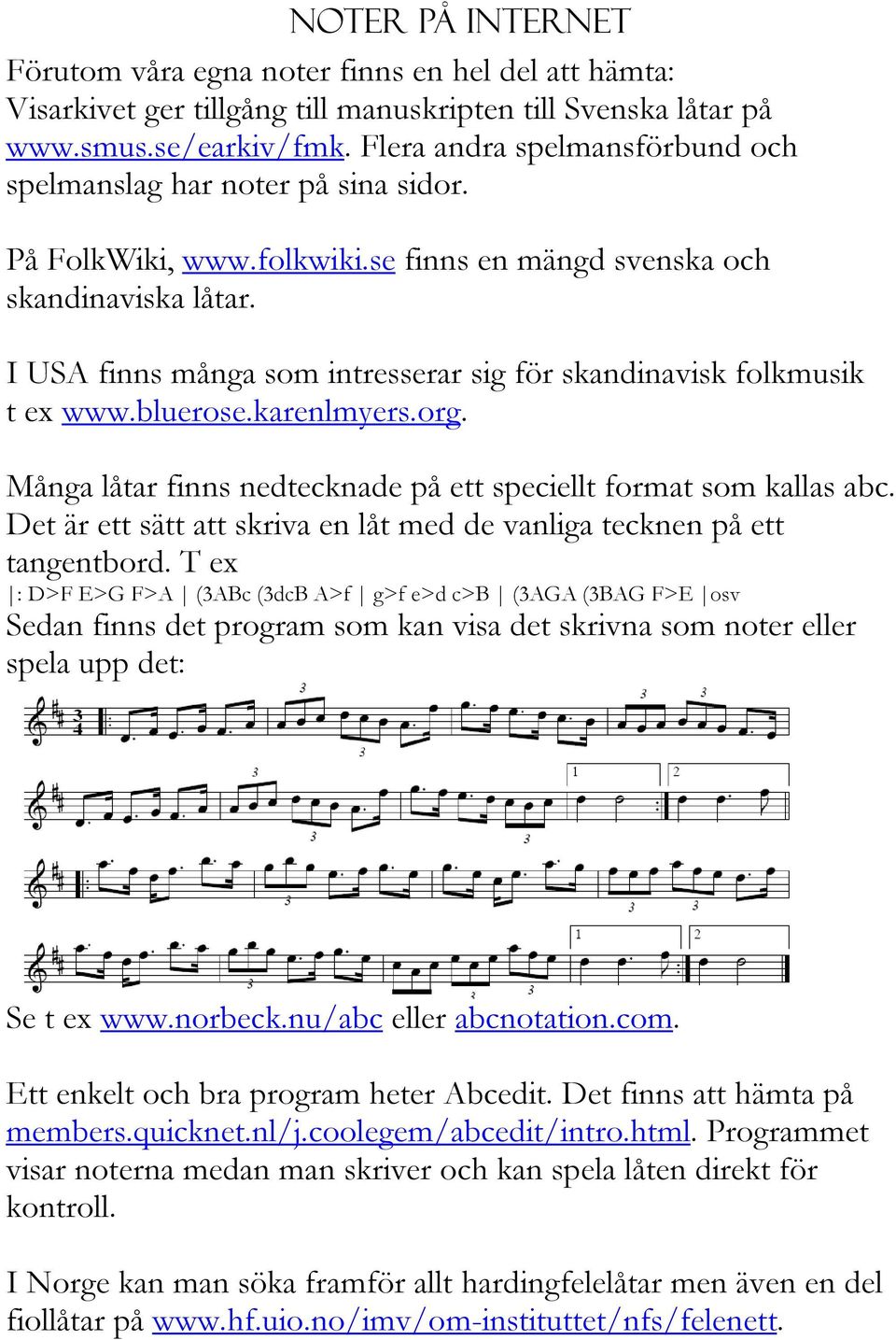 I USA finns många som intresserar sig för skandinavisk folkmusik t ex www.bluerose.karenlmyers.org. Många låtar finns nedtecknade på ett speciellt format som kallas abc.