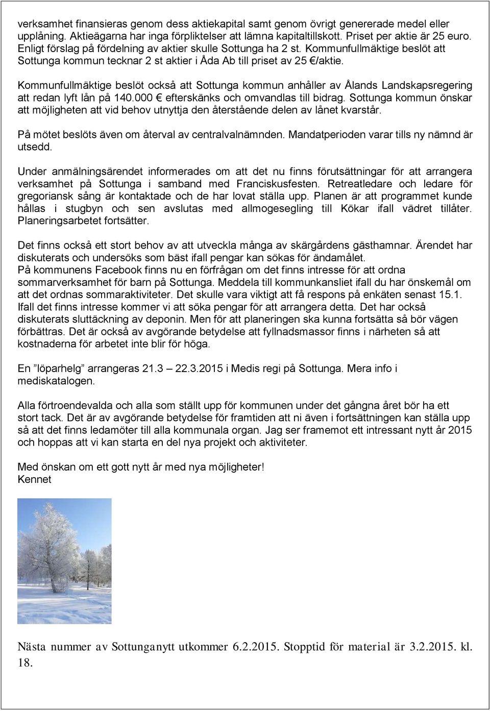 Kommunfullmäktige beslöt också att Sottunga kommun anhåller av Ålands Landskapsregering att redan lyft lån på 140.000 efterskänks och omvandlas till bidrag.