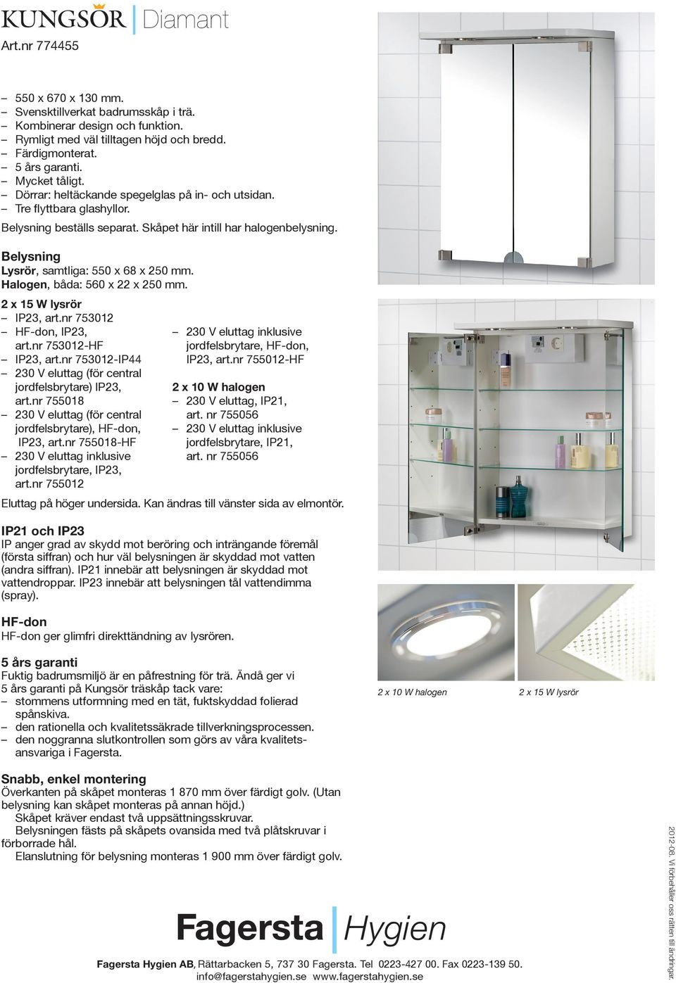 Halogen, båda: 560 x 22 x 250 mm. 2 x 15 W lysrör IP23, art.nr 753012 HF-don, IP23, art.nr 753012-HF IP23, art.nr 753012-IP44 230 V eluttag (för central jordfelsbrytare) IP23, art.