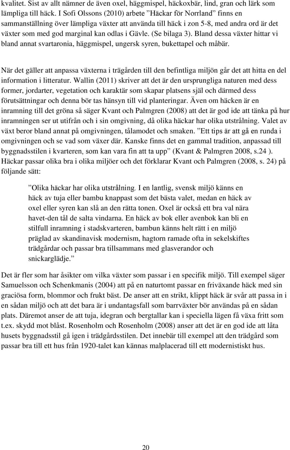 (Se bilaga 3). Bland dessa växter hittar vi bland annat svartaronia, häggmispel, ungersk syren, bukettapel och måbär.