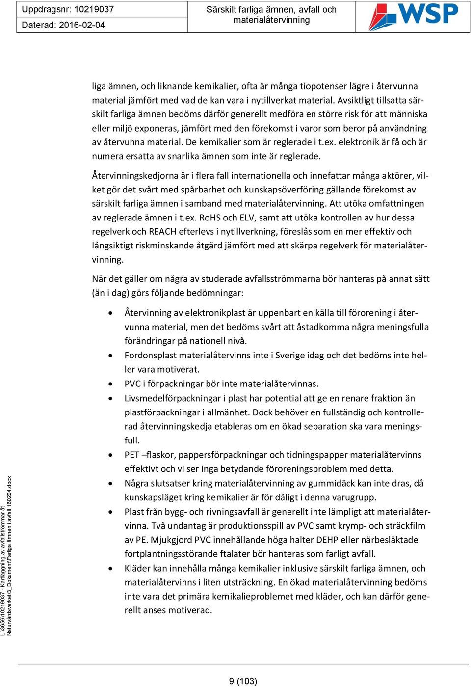 återvunna material. De kemikalier som är reglerade i t.ex. elektronik är få och är numera ersatta av snarlika ämnen som inte är reglerade.