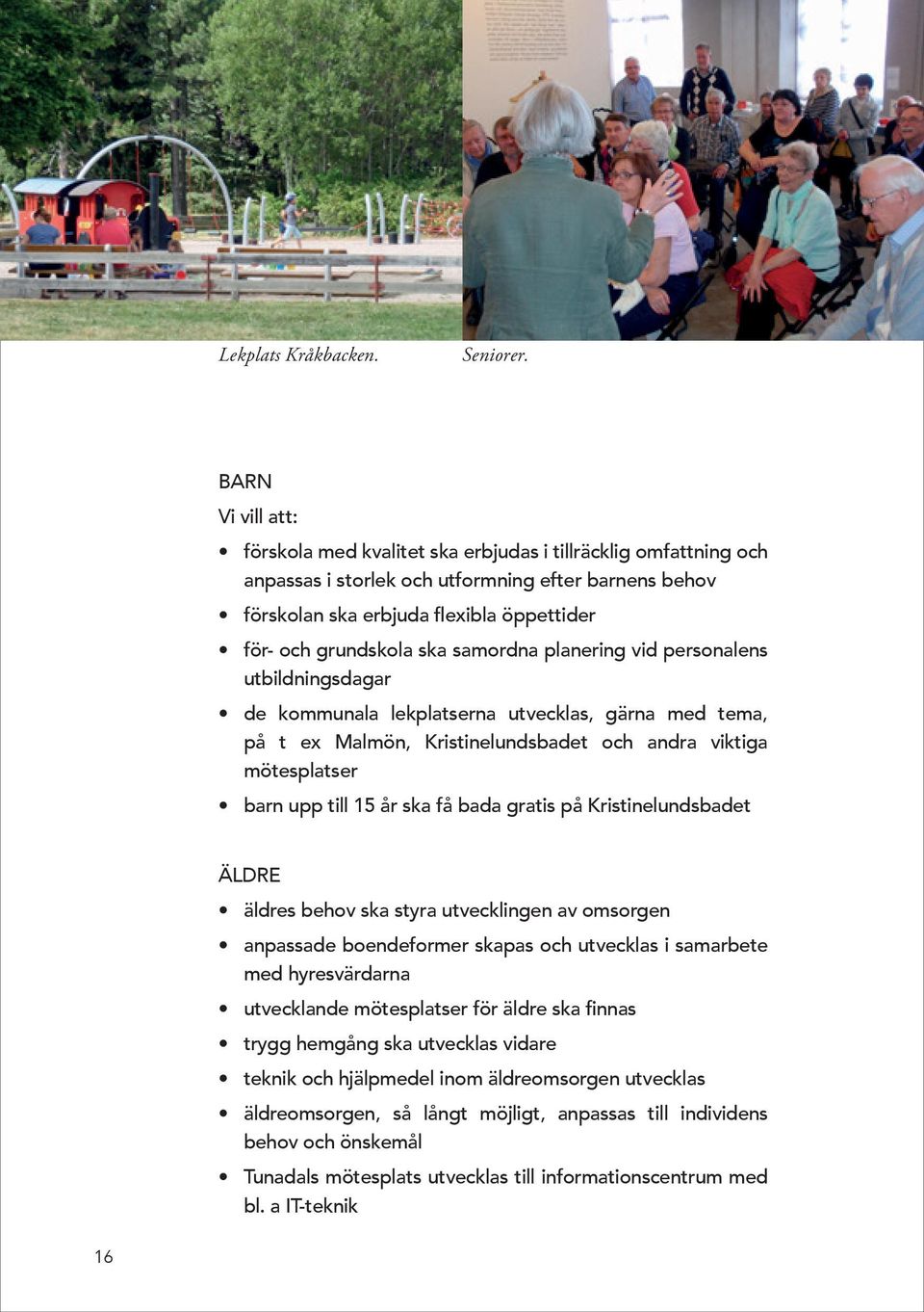 ska samordna planering vid personalens utbildningsdagar de kommunala lekplatserna utvecklas, gärna med tema, på t ex Malmön, Kristinelundsbadet och andra viktiga mötesplatser barn upp till 15 år ska
