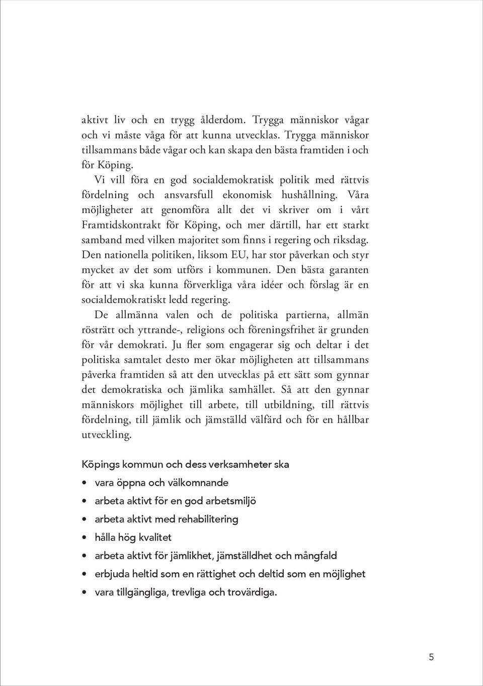 Våra möjligheter att genomföra allt det vi skriver om i vårt Framtidskontrakt för Köping, och mer därtill, har ett starkt samband med vilken majoritet som finns i regering och riksdag.